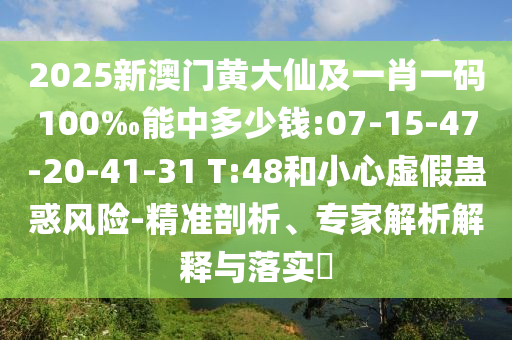 2025新澳門黃大仙及一肖一碼100‰能中多少錢:07-15-47-20-41-31 T:48和小心虛假蠱惑風險-精準剖析、專家解析解釋與落實?